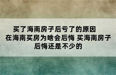 买了海南房子后亏了的原因    在海南买房为啥会后悔 买海南房子后悔还是不少的